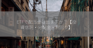 ETFで配当金は出ますか？【投資信託・分配金・利回り】