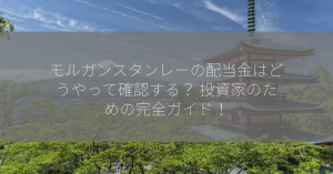 モルガンスタンレーの配当金はどうやって確認する？ 投資家のための完全ガイド！