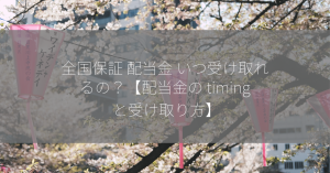 全国保証 配当金 いつ受け取れるの？【配当金の timing と受け取り方】