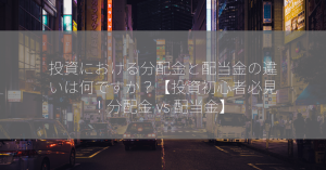 投資における分配金と配当金の違いは何ですか？【投資初心者必見！分配金 vs 配当金】