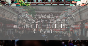 日本郵船の予想配当金はいくらですか？ 2024年の配当予想を徹底分析！【日本郵船】【配当金】【投資】